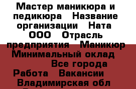 Мастер маникюра и педикюра › Название организации ­ Ната, ООО › Отрасль предприятия ­ Маникюр › Минимальный оклад ­ 35 000 - Все города Работа » Вакансии   . Владимирская обл.,Вязниковский р-н